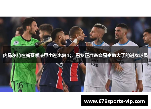 内马尔将在新赛季法甲中迎来复出，巴黎正准备交易岁数大了的进攻球员