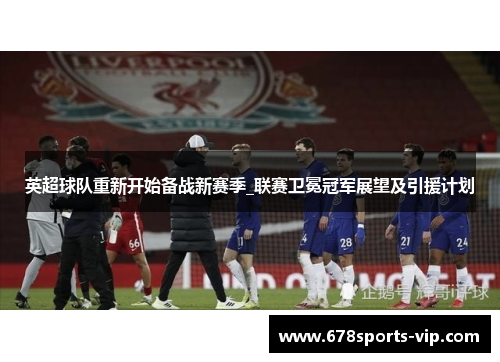 英超球队重新开始备战新赛季_联赛卫冕冠军展望及引援计划