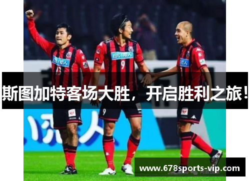 斯图加特客场大胜，开启胜利之旅！