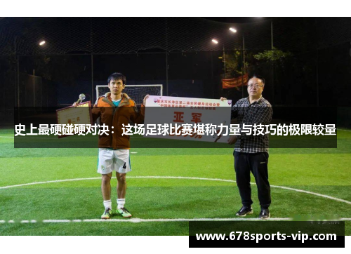 史上最硬碰硬对决：这场足球比赛堪称力量与技巧的极限较量