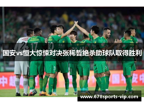 国安vs恒大惊悚对决张稀哲绝杀助球队取得胜利