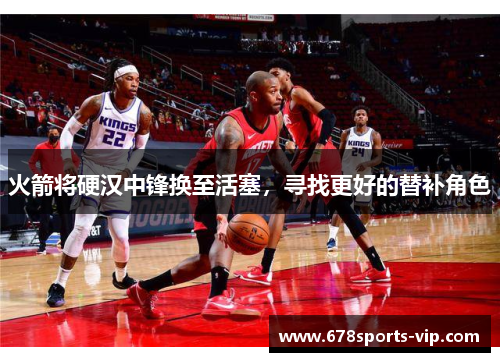 火箭将硬汉中锋换至活塞，寻找更好的替补角色
