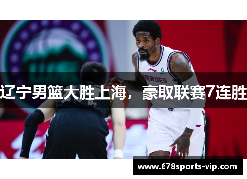 辽宁男篮大胜上海，豪取联赛7连胜