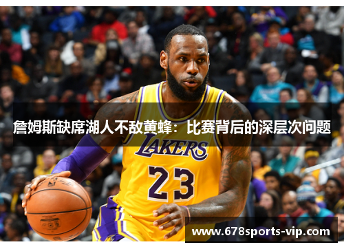 詹姆斯缺席湖人不敌黄蜂：比赛背后的深层次问题