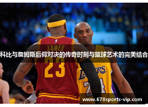 科比与詹姆斯后仰对决的传奇时刻与篮球艺术的完美结合