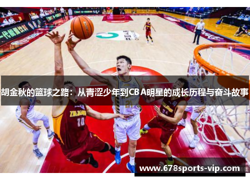 胡金秋的篮球之路：从青涩少年到CBA明星的成长历程与奋斗故事