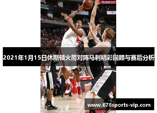 2021年1月15日休斯顿火箭对阵马刺精彩回顾与赛后分析