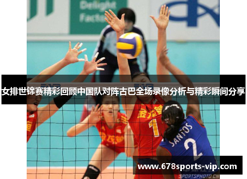 女排世锦赛精彩回顾中国队对阵古巴全场录像分析与精彩瞬间分享
