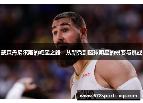 戴森丹尼尔斯的崛起之路：从新秀到篮球明星的蜕变与挑战