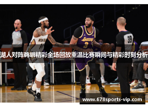 湖人对阵鹈鹕精彩全场回放重温比赛瞬间与精彩时刻分析