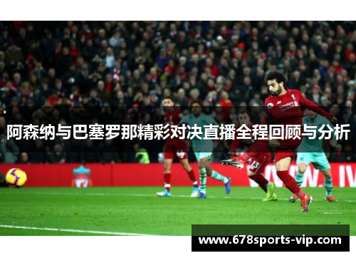 阿森纳与巴塞罗那精彩对决直播全程回顾与分析